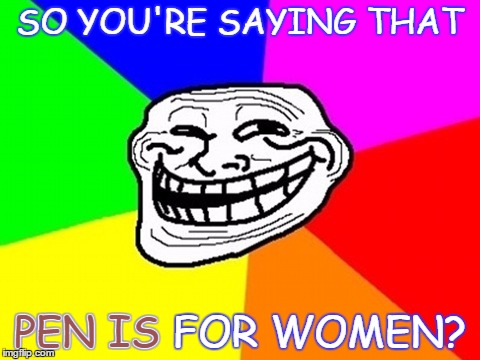 SO YOU'RE SAYING THAT PEN IS FOR WOMEN? PEN IS | made w/ Imgflip meme maker