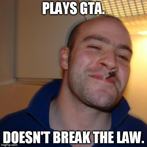 Good Guy Greg Meme | PLAYS GTA. DOESN'T BREAK THE LAW. | image tagged in memes,good guy greg | made w/ Imgflip meme maker