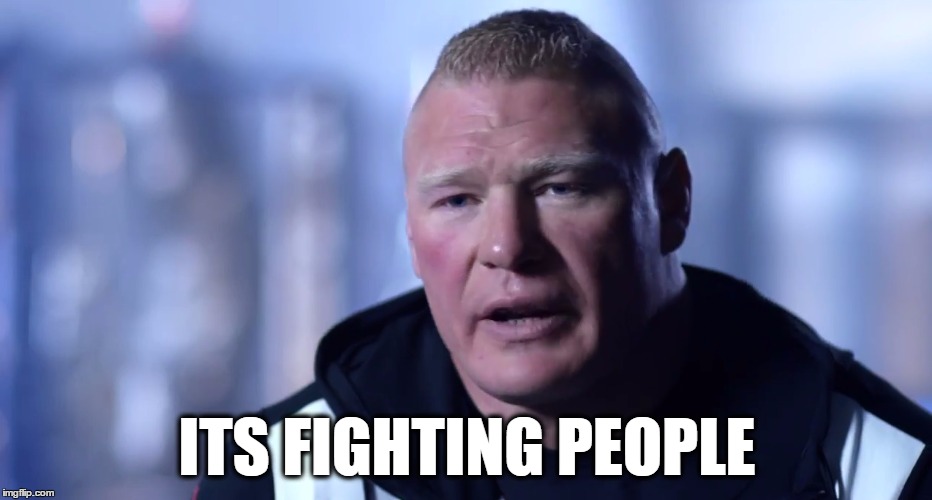 ITS FIGHTING PEOPLE | image tagged in lesnar | made w/ Imgflip meme maker