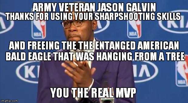 You The Real MVP | ARMY VETERAN JASON GALVIN; THANKS FOR USING YOUR SHARPSHOOTING SKILLS; AND FREEING THE THE ENTANGED AMERICAN BALD EAGLE THAT WAS HANGING FROM A TREE; YOU THE REAL MVP | image tagged in memes,you the real mvp | made w/ Imgflip meme maker