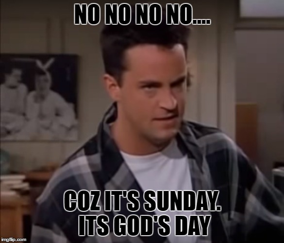 NO NO NO NO.... COZ IT'S SUNDAY. ITS GOD'S DAY | image tagged in friends,chandler,sunday | made w/ Imgflip meme maker