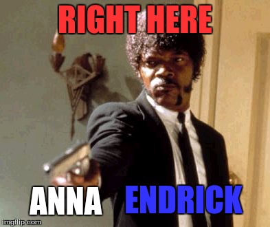 Say That Again I Dare You Meme | RIGHT HERE ANNA ENDRICK | image tagged in memes,say that again i dare you | made w/ Imgflip meme maker