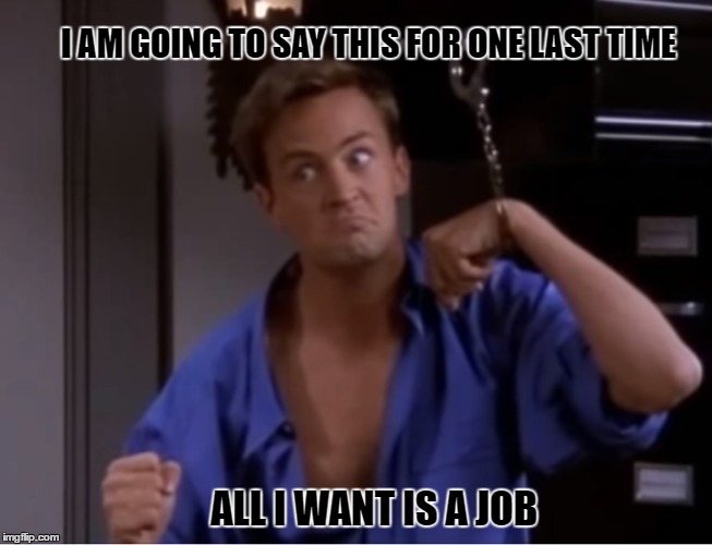 I AM GOING TO SAY THIS FOR ONE LAST TIME; ALL I WANT IS A JOB | image tagged in chandler,job,friends | made w/ Imgflip meme maker