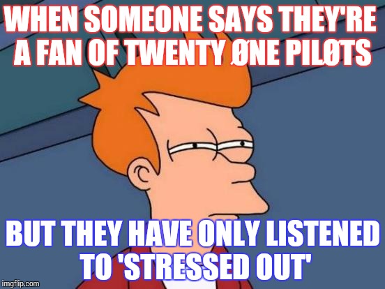 Futurama Fry Meme | WHEN SOMEONE SAYS THEY'RE A FAN OF TWENTY ØNE PILØTS; BUT THEY HAVE ONLY LISTENED TO 'STRESSED OUT' | image tagged in memes,futurama fry | made w/ Imgflip meme maker