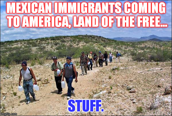 MEXICAN IMMIGRANTS COMING TO AMERICA, LAND OF THE FREE... STUFF. | image tagged in mexicans | made w/ Imgflip meme maker