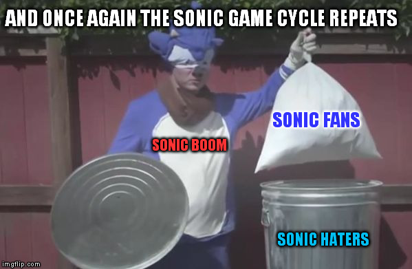 Sonic Trash  | AND ONCE AGAIN THE SONIC GAME CYCLE REPEATS; SONIC FANS; SONIC BOOM; SONIC HATERS | image tagged in sonic trash | made w/ Imgflip meme maker