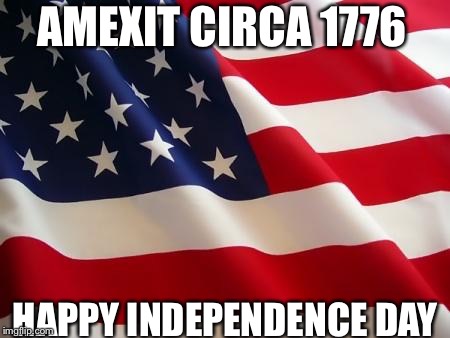 American flag | AMEXIT
CIRCA 1776; HAPPY INDEPENDENCE DAY | image tagged in american flag | made w/ Imgflip meme maker