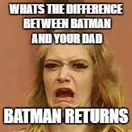 that Face tho | WHATS THE DIFFERENCE BETWEEN BATMAN AND YOUR DAD; BATMAN RETURNS | image tagged in that face tho,funny,memes | made w/ Imgflip meme maker