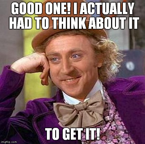 Creepy Condescending Wonka Meme | GOOD ONE! I ACTUALLY HAD TO THINK ABOUT IT TO GET IT! | image tagged in memes,creepy condescending wonka | made w/ Imgflip meme maker