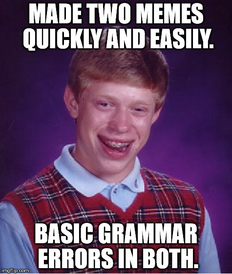 Bad Luck Brian | MADE TWO MEMES QUICKLY AND EASILY. BASIC GRAMMAR ERRORS IN BOTH. | image tagged in memes,bad luck brian | made w/ Imgflip meme maker