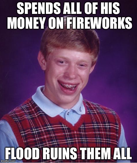 Bad Luck Brian Meme | SPENDS ALL OF HIS MONEY ON FIREWORKS; FLOOD RUINS THEM ALL | image tagged in memes,bad luck brian | made w/ Imgflip meme maker