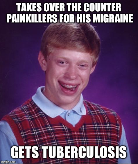 Bad Luck Brian Meme | TAKES OVER THE COUNTER PAINKILLERS FOR HIS MIGRAINE GETS TUBERCULOSIS | image tagged in memes,bad luck brian | made w/ Imgflip meme maker