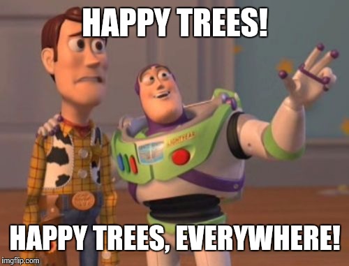 X, X Everywhere Meme | HAPPY TREES! HAPPY TREES, EVERYWHERE! | image tagged in memes,x x everywhere | made w/ Imgflip meme maker