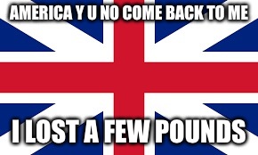 AMERICA Y U NO COME BACK TO ME I LOST A FEW POUNDS | made w/ Imgflip meme maker