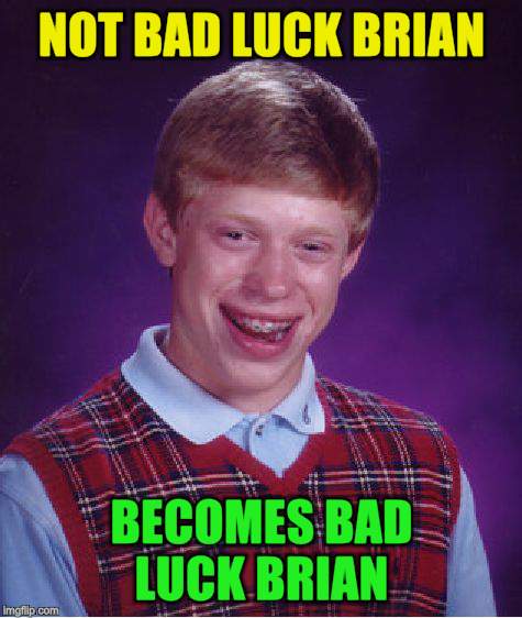 Bad Luck Brian Meme | NOT BAD LUCK BRIAN BECOMES BAD LUCK BRIAN | image tagged in memes,bad luck brian | made w/ Imgflip meme maker