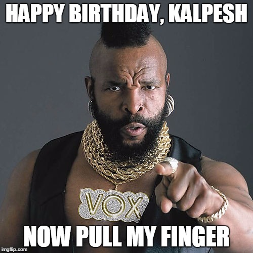 Mr T Pity The Fool | HAPPY BIRTHDAY, KALPESH; NOW PULL MY FINGER | image tagged in memes,mr t pity the fool | made w/ Imgflip meme maker