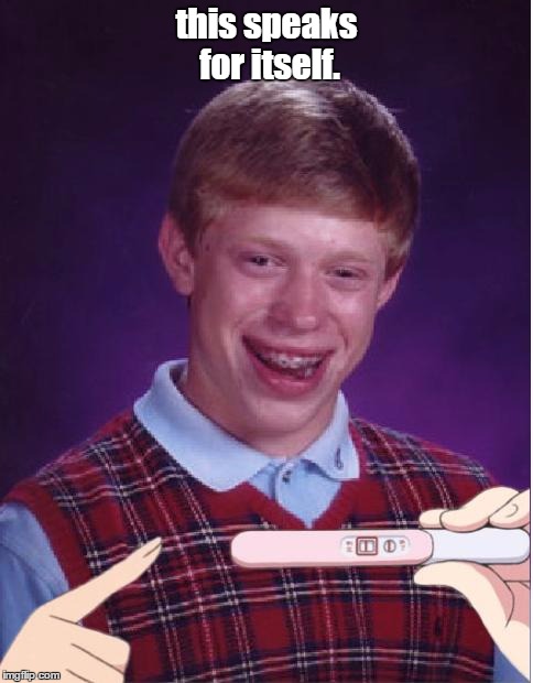 This is how you know you're unlucky. | this speaks for itself. | image tagged in pregnant bad luck brian | made w/ Imgflip meme maker