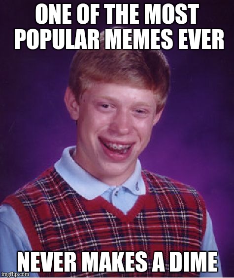 Bad Luck Brian Meme | ONE OF THE MOST POPULAR MEMES EVER NEVER MAKES A DIME | image tagged in memes,bad luck brian | made w/ Imgflip meme maker
