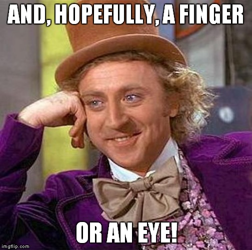 Creepy Condescending Wonka Meme | AND, HOPEFULLY, A FINGER OR AN EYE! | image tagged in memes,creepy condescending wonka | made w/ Imgflip meme maker