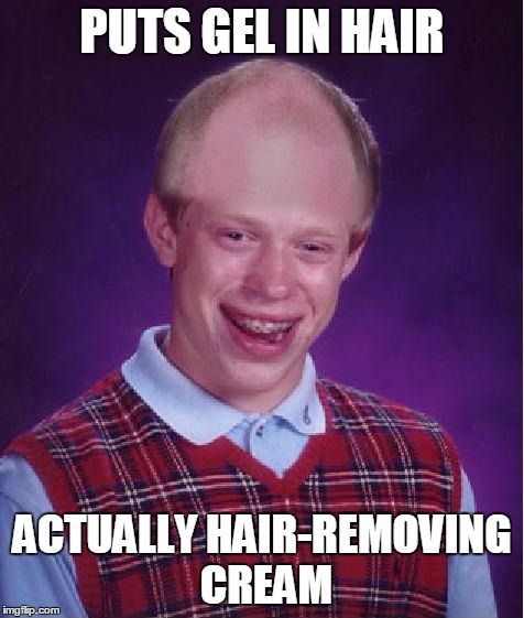 Bald luck Brian. | PUTS GEL IN HAIR; ACTUALLY HAIR-REMOVING CREAM | image tagged in bad luck bald brian | made w/ Imgflip meme maker
