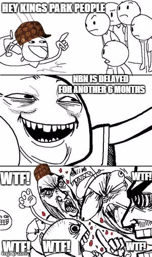 Trollbait | HEY KINGS PARK PEOPLE; NBN IS DELAYED FOR ANOTHER 6 MONTHS; WTF! WTF! WTF! WTF! WTF! | image tagged in trollbait,scumbag | made w/ Imgflip meme maker