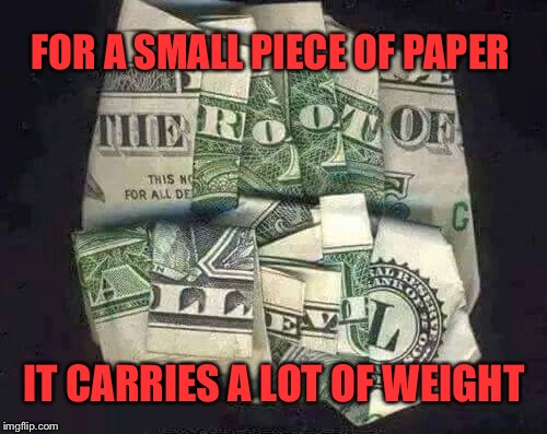 Don't Let Money Fool You...The O'Jays | FOR A SMALL PIECE OF PAPER; IT CARRIES A LOT OF WEIGHT | image tagged in money,memes,root of all evil,o'jays | made w/ Imgflip meme maker