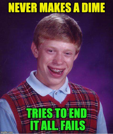 Bad Luck Brian Meme | NEVER MAKES A DIME TRIES TO END IT ALL. FAILS | image tagged in memes,bad luck brian | made w/ Imgflip meme maker