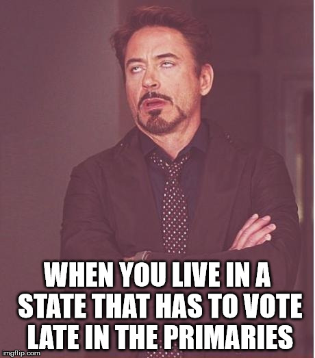 Do You Ever Wonder If We Would Have Different Nominees If The Order Was Changed? | WHEN YOU LIVE IN A STATE THAT HAS TO VOTE LATE IN THE PRIMARIES | image tagged in memes,face you make robert downey jr,political meme | made w/ Imgflip meme maker