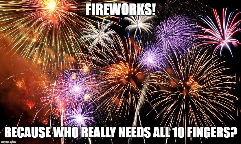 Happy 4th! | FIREWORKS! BECAUSE WHO REALLY NEEDS ALL 10 FINGERS? | image tagged in fireworks,fingers | made w/ Imgflip meme maker