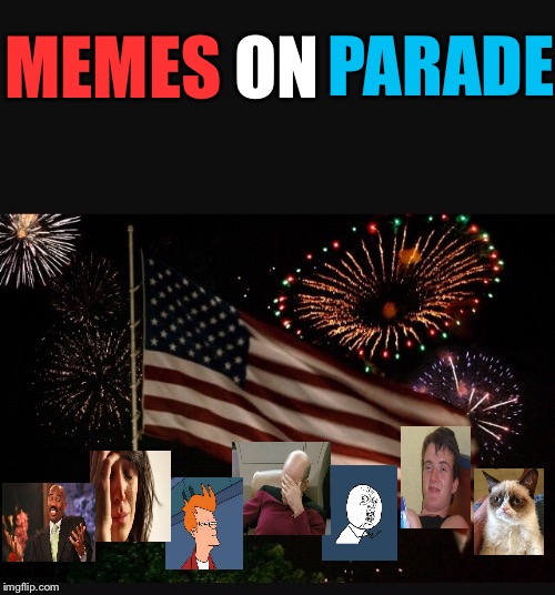 Happy Independence Day to all my imgflip friends :D | PARADE; ON; MEMES | image tagged in memes,independence day,imgflip,template | made w/ Imgflip meme maker