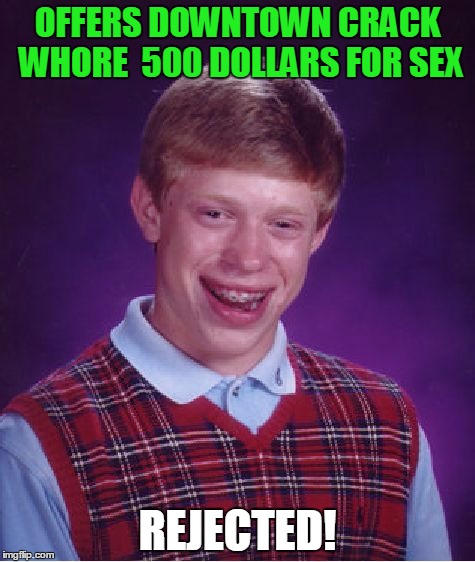 Bad Luck Brian Meme | OFFERS DOWNTOWN CRACK WHORE  500 DOLLARS FOR SEX; REJECTED! | image tagged in memes,bad luck brian | made w/ Imgflip meme maker