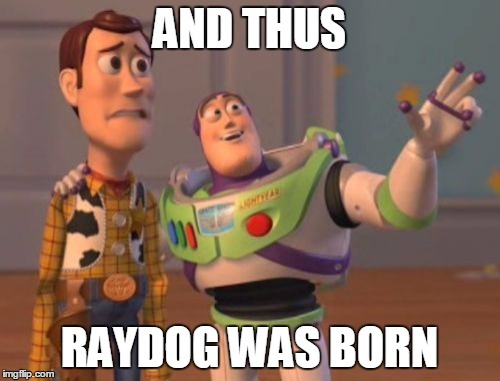 X, X Everywhere Meme | AND THUS RAYDOG WAS BORN | image tagged in memes,x x everywhere | made w/ Imgflip meme maker