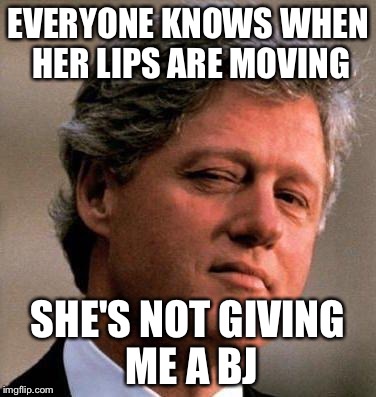 EVERYONE KNOWS WHEN HER LIPS ARE MOVING SHE'S NOT GIVING ME A BJ | made w/ Imgflip meme maker