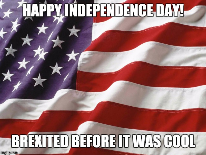 American Flag | HAPPY INDEPENDENCE DAY! BREXITED BEFORE IT WAS COOL | image tagged in american flag | made w/ Imgflip meme maker