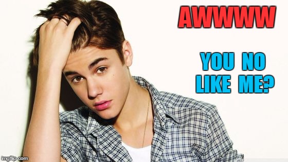 AWWWW YOU  NO LIKE  ME? | image tagged in justin | made w/ Imgflip meme maker