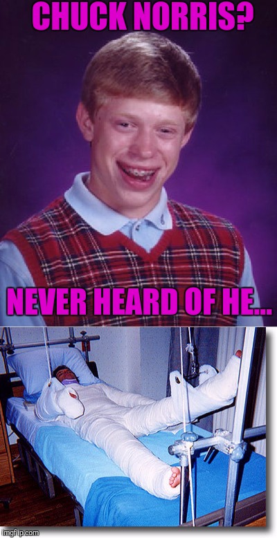 That'll learn ya Brian. | CHUCK NORRIS? NEVER HEARD OF HE... | image tagged in funny memes,sewmyeyesshut,bad luck brian,chuck norris | made w/ Imgflip meme maker