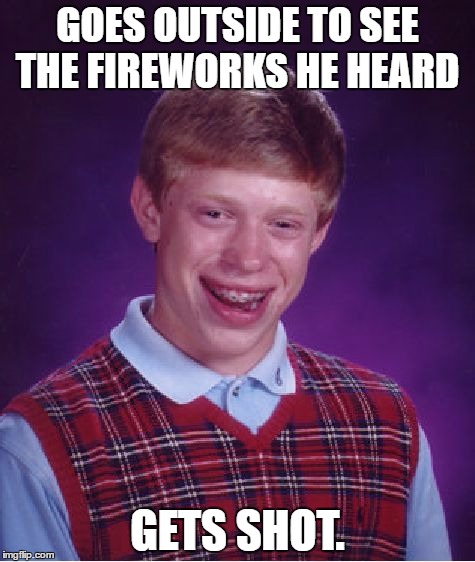 Bad Luck Brian Meme | GOES OUTSIDE TO SEE THE FIREWORKS HE HEARD; GETS SHOT. | image tagged in memes,bad luck brian,AdviceAnimals | made w/ Imgflip meme maker