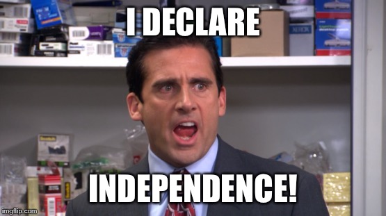 I DECLARE; INDEPENDENCE! | image tagged in AdviceAnimals | made w/ Imgflip meme maker