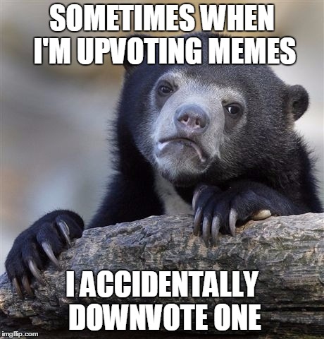 Gives me a mini-heart attack every time. | SOMETIMES WHEN I'M UPVOTING MEMES; I ACCIDENTALLY DOWNVOTE ONE | image tagged in memes,confession bear,upvotes | made w/ Imgflip meme maker