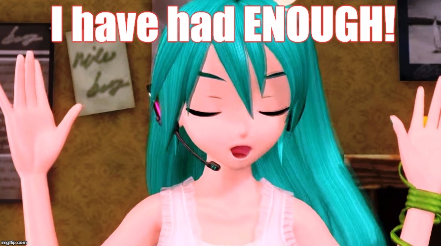 ENOUGH! | I have had ENOUGH! | image tagged in enough,hatsune miku | made w/ Imgflip meme maker
