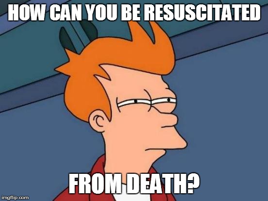 Futurama Fry Meme | HOW CAN YOU BE RESUSCITATED FROM DEATH? | image tagged in memes,futurama fry | made w/ Imgflip meme maker