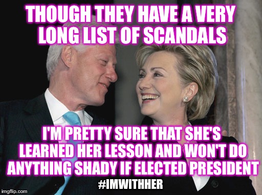 People can change, can't they?    #IMWITHHER | THOUGH THEY HAVE A VERY LONG LIST OF SCANDALS; I'M PRETTY SURE THAT SHE'S LEARNED HER LESSON AND WON'T DO ANYTHING SHADY IF ELECTED PRESIDENT; #IMWITHHER | image tagged in bill and hillary clinton,hillary,memes,scandal,imwithher | made w/ Imgflip meme maker