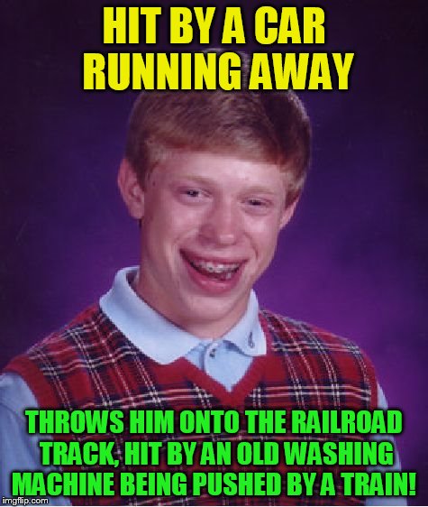 Bad Luck Brian Meme | HIT BY A CAR RUNNING AWAY THROWS HIM ONTO THE RAILROAD TRACK, HIT BY AN OLD WASHING MACHINE BEING PUSHED BY A TRAIN! | image tagged in memes,bad luck brian | made w/ Imgflip meme maker