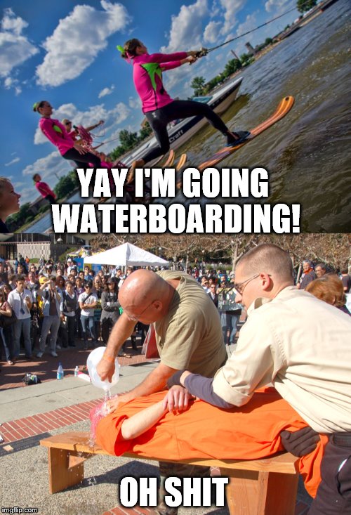 Honest mistake | YAY I'M GOING WATERBOARDING! OH SHIT | image tagged in joke | made w/ Imgflip meme maker