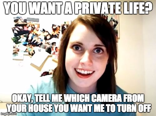 Overly Attached Girlfriend Meme | YOU WANT A PRIVATE LIFE? OKAY, TELL ME WHICH CAMERA FROM YOUR HOUSE YOU WANT ME TO TURN OFF | image tagged in memes,overly attached girlfriend | made w/ Imgflip meme maker