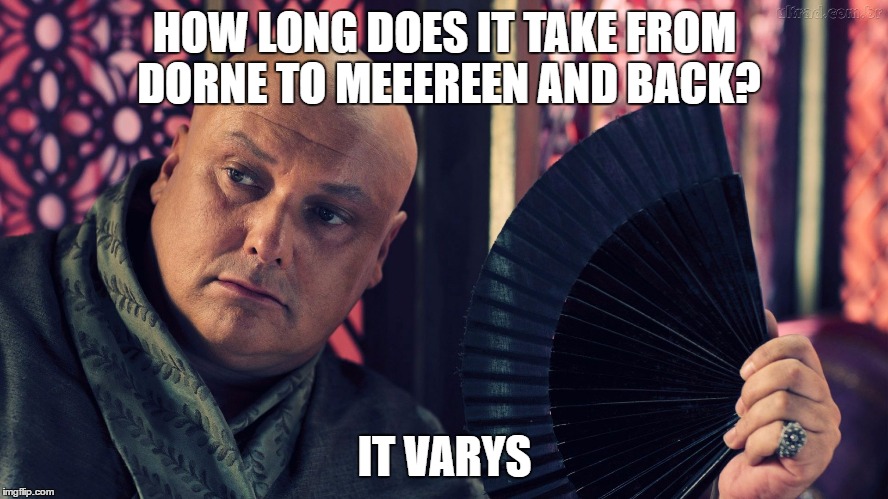 HOW LONG DOES IT TAKE FROM DORNE TO MEEEREEN AND BACK? IT VARYS | image tagged in lord varys travel time | made w/ Imgflip meme maker