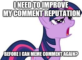 twilight confused | I NEED TO IMPROVE MY COMMENT REPUTATION; BEFORE I CAN MEME COMMENT AGAIN? | image tagged in twilight confused | made w/ Imgflip meme maker