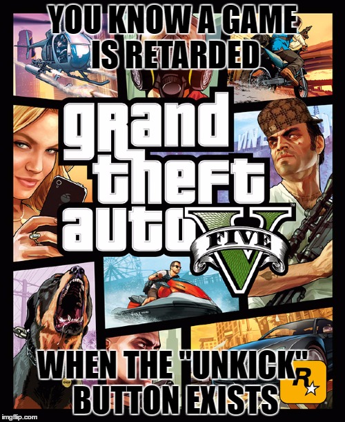 GTA | YOU KNOW A GAME IS RETARDED; WHEN THE "UNKICK" BUTTON EXISTS | image tagged in gta,scumbag | made w/ Imgflip meme maker