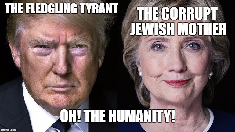 Trump/Clinton | THE FLEDGLING TYRANT; THE CORRUPT JEWISH MOTHER; OH! THE HUMANITY! | image tagged in clinton/trump,trump 2016,hillary clinton 2016,bernie sanders | made w/ Imgflip meme maker
