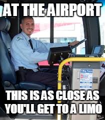 BUS DRIVER | AT THE AIRPORT; THIS IS AS CLOSE AS YOU'LL GET TO A LIMO | image tagged in bus driver | made w/ Imgflip meme maker
